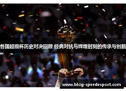 各国超级杯历史对决回顾 经典对抗与辉煌时刻的传承与创新