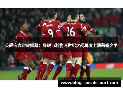 英超宿命对决揭幕：曼联与利物浦世纪之战再度上演荣耀之争