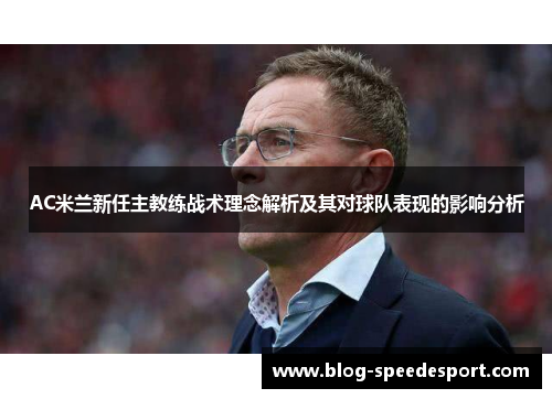 AC米兰新任主教练战术理念解析及其对球队表现的影响分析