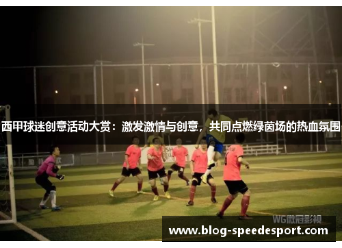 西甲球迷创意活动大赏：激发激情与创意，共同点燃绿茵场的热血氛围
