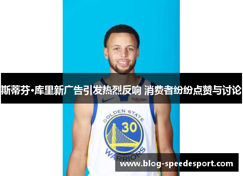 斯蒂芬·库里新广告引发热烈反响 消费者纷纷点赞与讨论