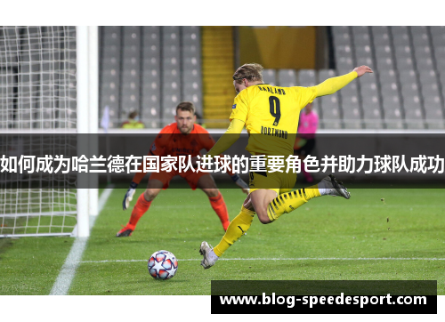 如何成为哈兰德在国家队进球的重要角色并助力球队成功
