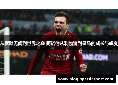 从默默无闻到世界之巅 阿诺德从利物浦到皇马的成长与蜕变
