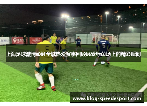 上海足球激情澎湃全城热爱赛事回顾感受绿茵场上的精彩瞬间