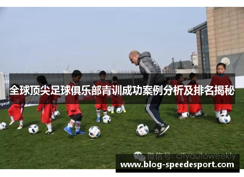 全球顶尖足球俱乐部青训成功案例分析及排名揭秘