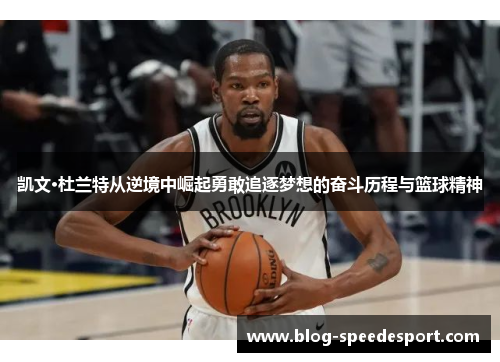 凯文·杜兰特从逆境中崛起勇敢追逐梦想的奋斗历程与篮球精神