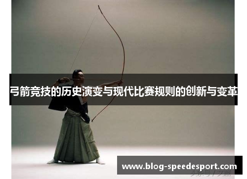 弓箭竞技的历史演变与现代比赛规则的创新与变革