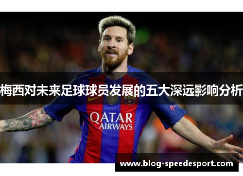 梅西对未来足球球员发展的五大深远影响分析