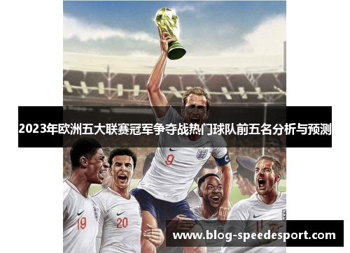 2023年欧洲五大联赛冠军争夺战热门球队前五名分析与预测
