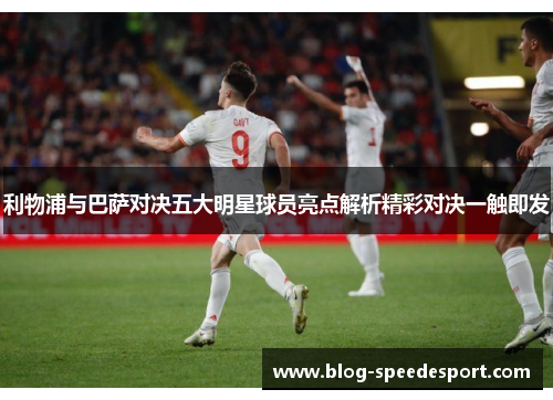 利物浦与巴萨对决五大明星球员亮点解析精彩对决一触即发