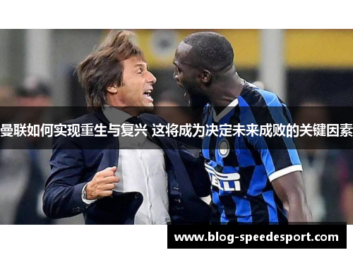 曼联如何实现重生与复兴 这将成为决定未来成败的关键因素