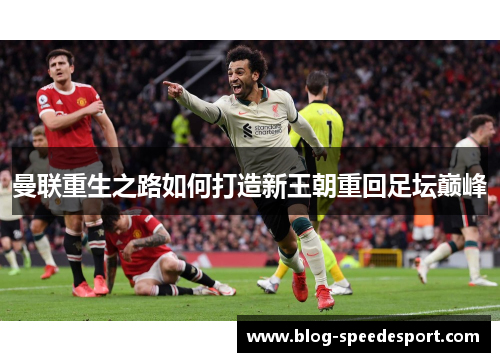 曼联重生之路如何打造新王朝重回足坛巅峰
