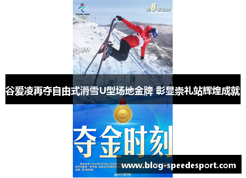 谷爱凌再夺自由式滑雪U型场地金牌 彰显崇礼站辉煌成就