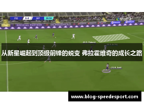 从新星崛起到顶级前锋的蜕变 弗拉霍维奇的成长之路