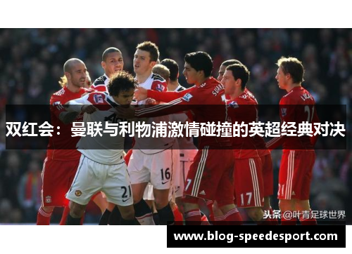 双红会：曼联与利物浦激情碰撞的英超经典对决