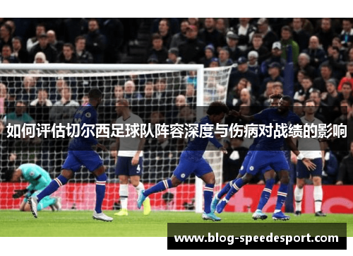 如何评估切尔西足球队阵容深度与伤病对战绩的影响