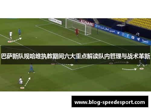 巴萨新队规哈维执教期间六大重点解读队内管理与战术革新