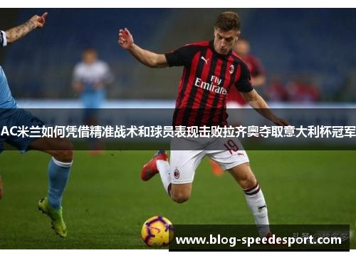 AC米兰如何凭借精准战术和球员表现击败拉齐奥夺取意大利杯冠军