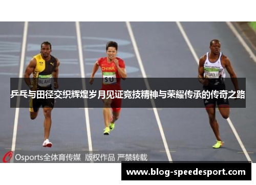 乒乓与田径交织辉煌岁月见证竞技精神与荣耀传承的传奇之路