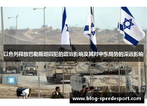 以色列释放巴勒斯坦囚犯的政治影响及其对中东局势的深远影响