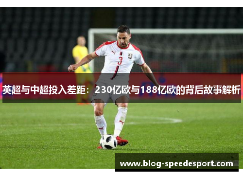 英超与中超投入差距：230亿欧与188亿欧的背后故事解析