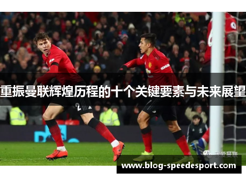 重振曼联辉煌历程的十个关键要素与未来展望