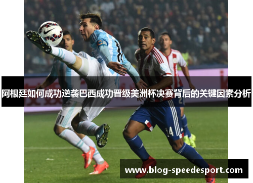 阿根廷如何成功逆袭巴西成功晋级美洲杯决赛背后的关键因素分析